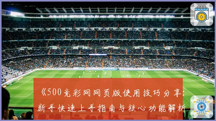 《500竞彩网网页版使用技巧分享：新手快速上手指南与核心功能解析》