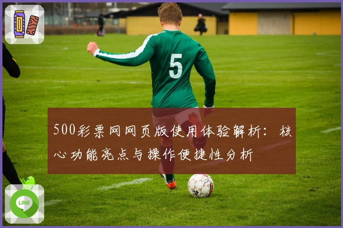 500彩票网网页版使用体验解析：核心功能亮点与操作便捷性分析