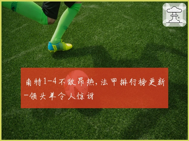 南特1-4不敌昂热,法甲排行榜更新-领头羊令人惊讶