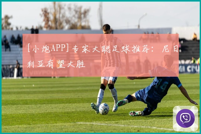[小炮APP]专家大聪足球推荐：尼日利亚有望大胜