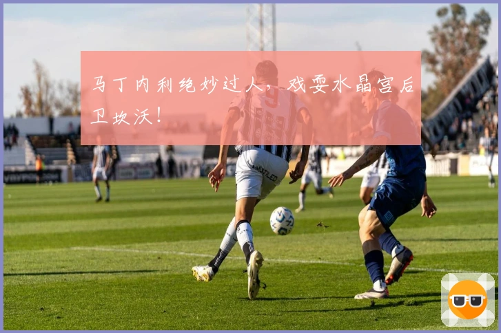 马丁内利绝妙过人，戏耍水晶宫后卫坎沃！