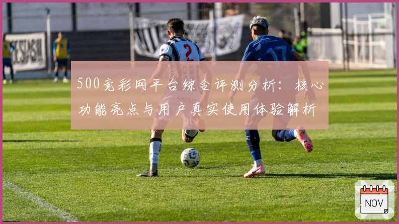 500竞彩网平台综合评测分析：核心功能亮点与用户真实使用体验解析