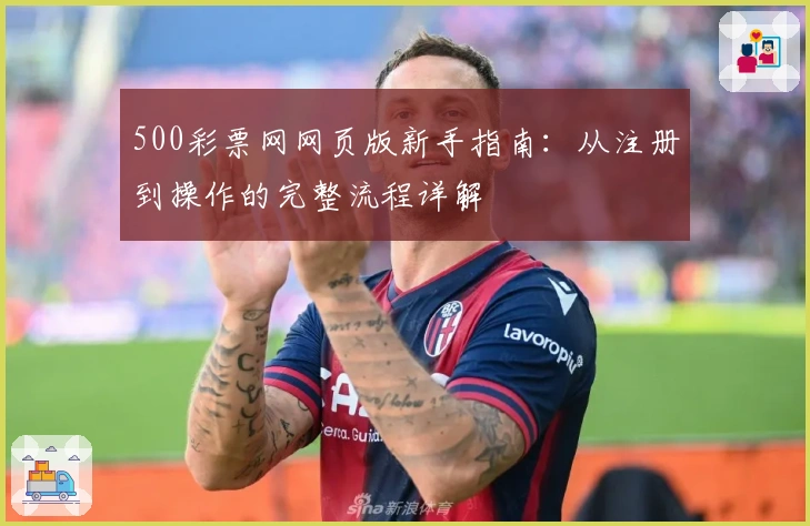 500彩票网网页版新手指南：从注册到操作的完整流程详解