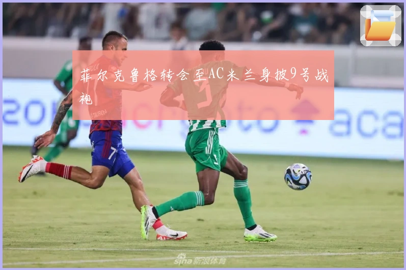 菲尔克鲁格转会至AC米兰身披9号战袍