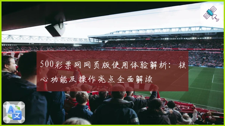 500彩票网网页版使用体验解析：核心功能及操作亮点全面解读