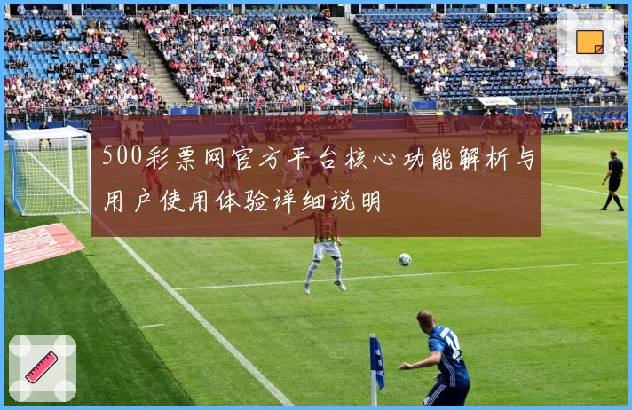 500彩票网官方平台核心功能解析与用户使用体验详细说明