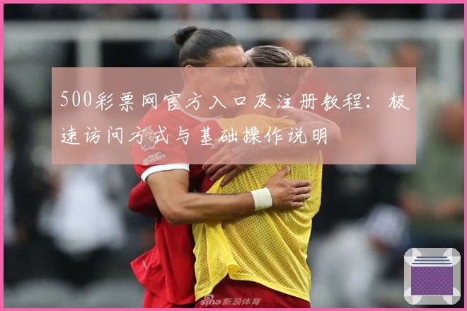 500彩票网官方入口及注册教程：极速访问方式与基础操作说明
