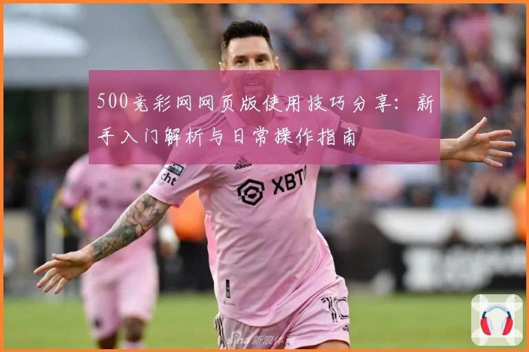 500竞彩网网页版使用技巧分享：新手入门解析与日常操作指南