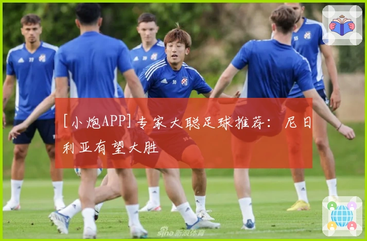 [小炮APP]专家大聪足球推荐：尼日利亚有望大胜