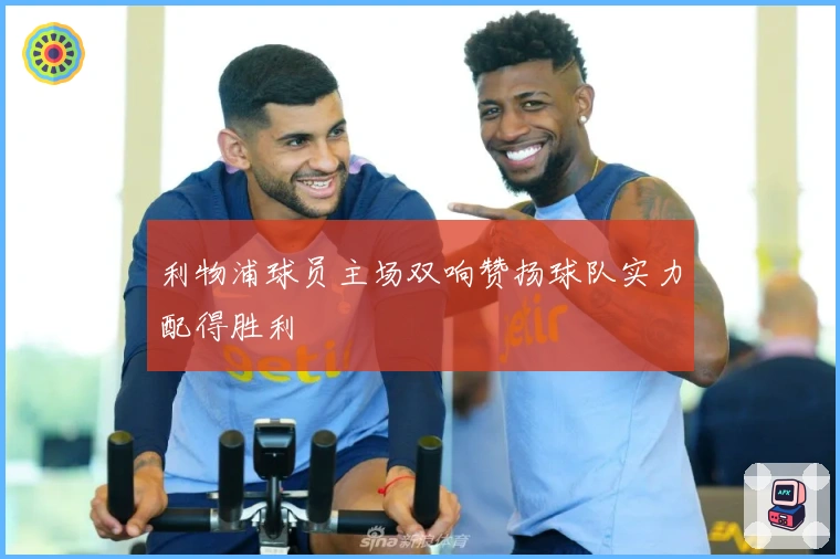 利物浦球员主场双响赞扬球队实力配得胜利